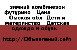  зимний комбинезон футурино › Цена ­ 1 500 - Омская обл. Дети и материнство » Детская одежда и обувь   